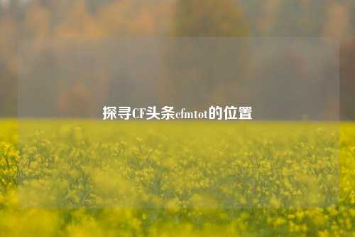 探寻CF头条cfmtot的位置
