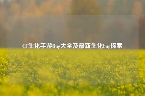 CF生化手游Bug大全及最新生化bug探索