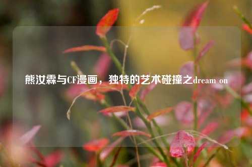 熊汝霖与CF漫画，独特的艺术碰撞之dream on