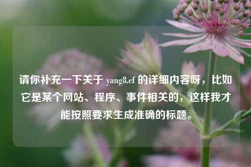 请你补充一下关于 yang8.cf 的详细内容呀,比如它是某个网站、程序、事件相关的,这样我才能按照要求生成准确的标题。