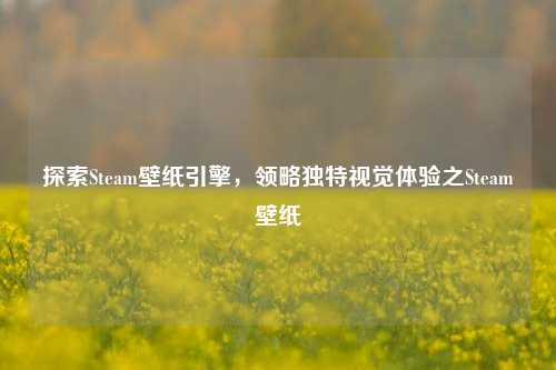 探索Steam壁纸引擎,领略独特视觉体验之Steam壁纸