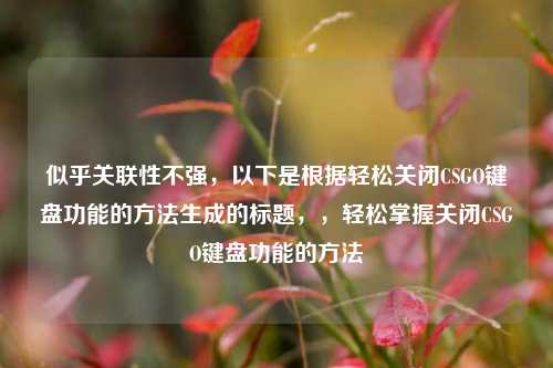 似乎关联性不强，以下是根据轻松关闭CSGO键盘功能的方法生成的标题，，轻松掌握关闭CSGO键盘功能的方法