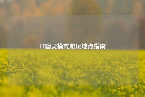 CF幽灵模式游玩地点指南