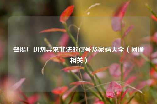 警惕!切勿寻求非法的CF号及密码大全(网通相关)