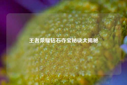 王者荣耀钻石夺宝秘诀大揭秘