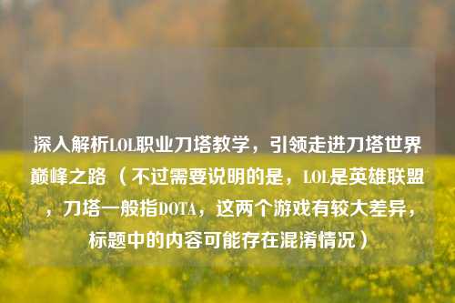深入解析LOL职业刀塔教学，引领走进刀塔世界巅峰之路 （不过需要说明的是，LOL是英雄联盟，刀塔一般指DOTA，这两个游戏有较大差异，标题中的内容可能存在混淆情况）