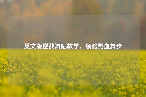 英文版逆战舞蹈教学,领略热血舞步