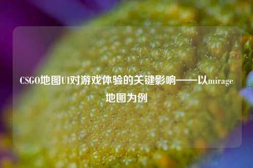 CSGO地图UI对游戏体验的关键影响——以mirage地图为例
