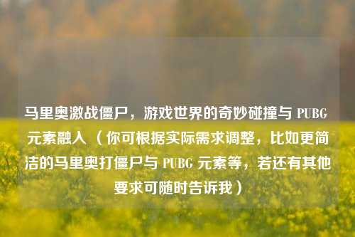 马里奥激战僵尸，游戏世界的奇妙碰撞与 PUBG 元素融入 （你可根据实际需求调整，比如更简洁的马里奥打僵尸与 PUBG 元素等，若还有其他要求可随时告诉我）