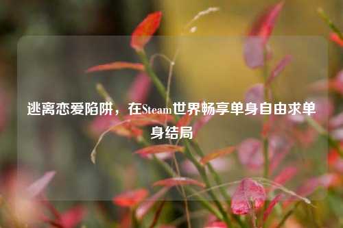 逃离恋爱陷阱，在Steam世界畅享单身自由求单身结局