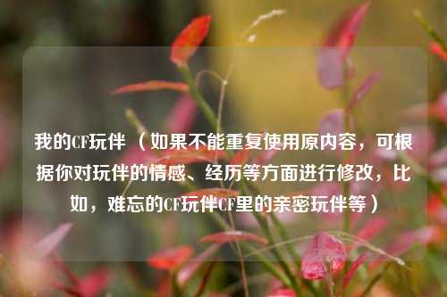 我的CF玩伴 (如果不能重复使用原内容,可根据你对玩伴的情感、经历等方面进行修改,比如,难忘的CF玩伴CF里的亲密玩伴等)