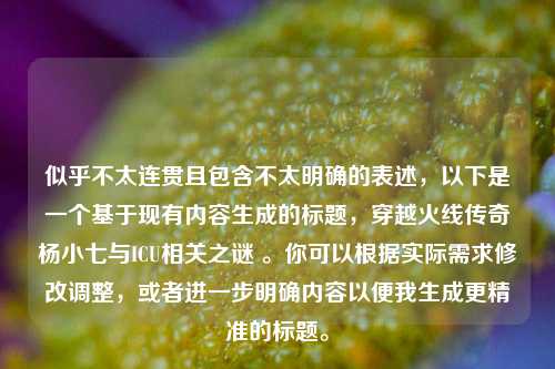 似乎不太连贯且包含不太明确的表述,以下是一个基于现有内容生成的标题,穿越火线传奇杨小七与ICU相关之谜 。你可以根据实际需求修改调整,或者进一步明确内容以便我生成更精准的标题。