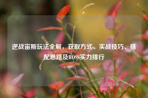 逆战宙斯玩法全解,获取方式、实战技巧、搭配思路及BOSS实力排行
