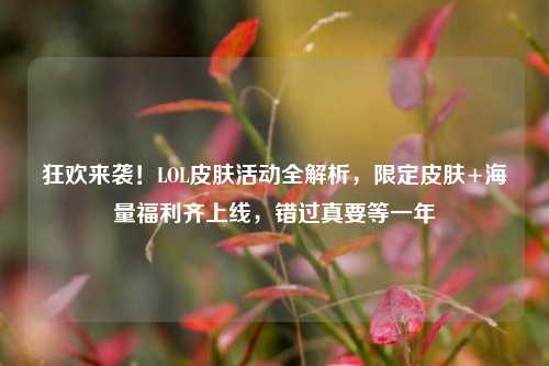 狂欢来袭！LOL皮肤活动全解析，限定皮肤+海量福利齐上线，错过真要等一年