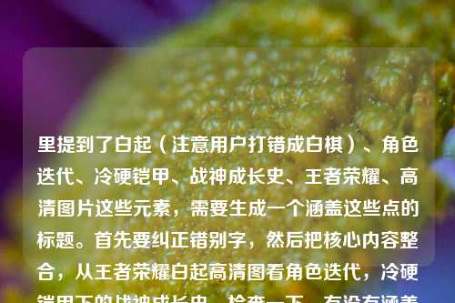 里提到了白起（注意用户打错成白棋）、角色迭代、冷硬铠甲、战神成长史、王者荣耀、高清图片这些元素，需要生成一个涵盖这些点的标题。首先要纠正错别字，然后把核心内容整合，从王者荣耀白起高清图看角色迭代，冷硬铠甲下的战神成长史。检查一下，有没有涵盖主要元素，白起、王者荣耀、高清图片、角色迭代、冷硬铠甲、战神成长史，都有了，而且通顺。从王者荣耀白起高清图片看角色迭代，冷硬铠甲下的战神成长史