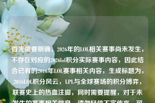 首先需要明确,2026年的LOL相关赛事尚未发生,不存在对应的2026lol积分实际赛事内容,因此结合已有的2016年LOL赛事相关内容,生成标题为,2016LOL积分风云,LPL与全球赛场的积分博弈,联赛史上的热血注脚,同时需要提醒,对于未发生的赛事相关信息,请勿轻信不实传言,可关注英雄联盟官方赛事发布渠道获取权威、准确的赛事资讯。