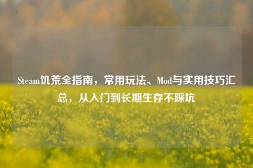 Steam饥荒全指南，常用玩法、Mod与实用技巧汇总，从入门到长期生存不踩坑