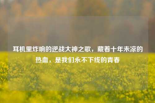 耳机里炸响的逆战大神之歌，藏着十年未凉的热血，是我们永不下线的青春