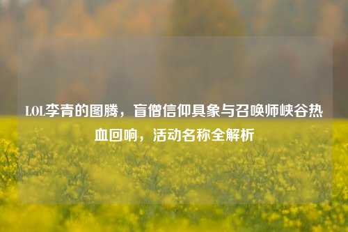 LOL李青的图腾，盲僧信仰具象与召唤师峡谷热血回响，活动名称全解析