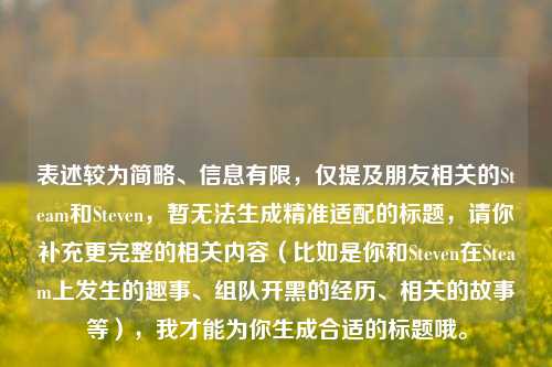 表述较为简略、信息有限,仅提及朋友相关的Steam和Steven,暂无法生成精准适配的标题,请你补充更完整的相关内容(比如是你和Steven在Steam上发生的趣事、组队开黑的经历、相关的故事等),我才能为你生成合适的标题哦。