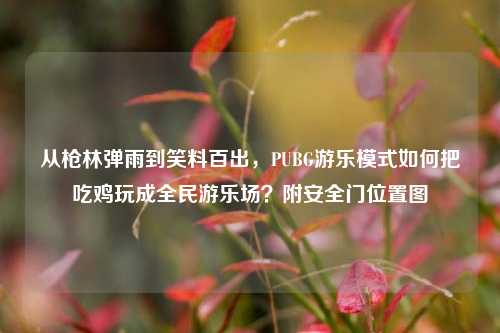 从枪林弹雨到笑料百出，PUBG游乐模式如何把吃鸡玩成全民游乐场？附安全门位置图