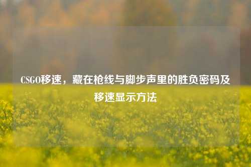 CSGO移速，藏在枪线与脚步声里的胜负密码及移速显示方法