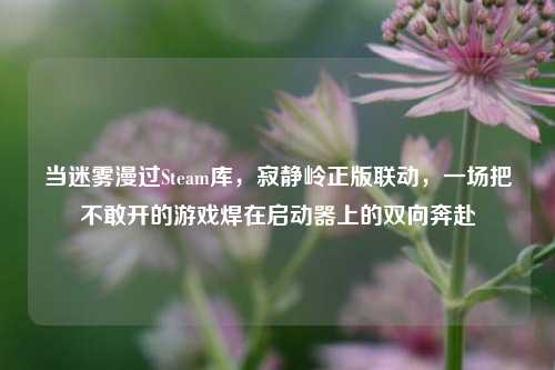 当迷雾漫过Steam库，寂静岭正版联动，一场把不敢开的游戏焊在启动器上的双向奔赴