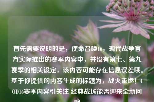 首先需要说明的是,使命召唤16,现代战争官方实际推出的赛季内容中,并没有第七、第九赛季的相关设定,该内容可能存在信息误差哦。基于你提供的内容生成的标题为,战火重燃!COD16赛季内容引关注 经典战场能否迎来全新回响