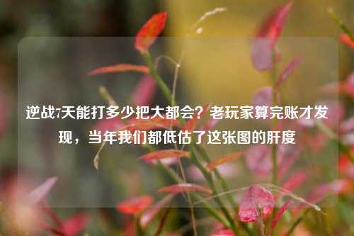 逆战7天能打多少把大都会?老玩家算完账才发现,当年我们都低估了这张图的肝度