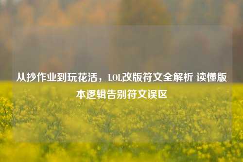 从抄作业到玩花活,LOL改版符文全解析 读懂版本逻辑告别符文误区