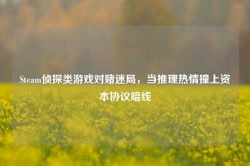 Steam侦探类游戏对赌迷局，当推理热情撞上资本协议暗线