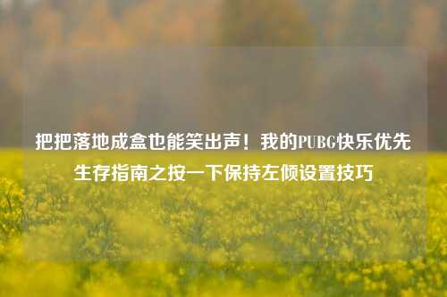 把把落地成盒也能笑出声！我的PUBG快乐优先生存指南之按一下保持左倾设置技巧