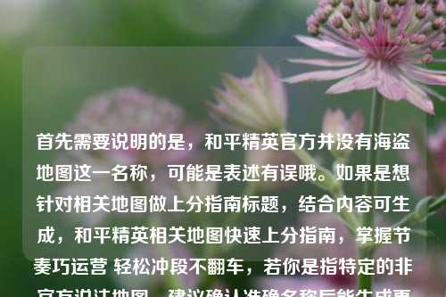 首先需要说明的是,和平精英官方并没有海盗地图这一名称,可能是表述有误哦。如果是想针对相关地图做上分指南标题,结合内容可生成,和平精英相关地图快速上分指南,掌握节奏巧运营 轻松冲段不翻车,若你是指特定的非官方说法地图,建议确认准确名称后能生成更贴合的标题~